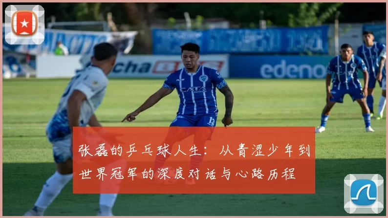 张磊的乒乓球人生：从青涩少年到世界冠军的深度对话与心路历程