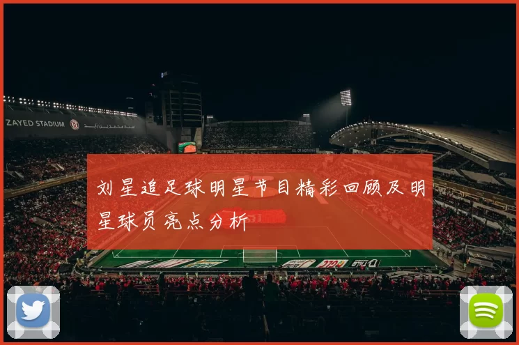 刘星追足球明星节目精彩回顾及明星球员亮点分析