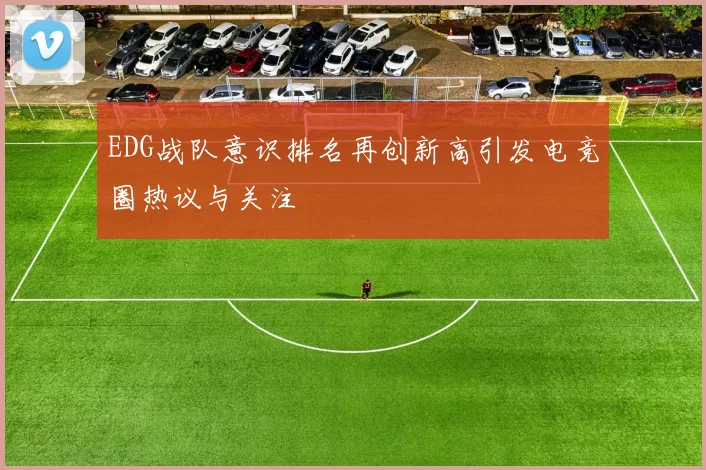 EDG战队意识排名再创新高引发电竞圈热议与关注