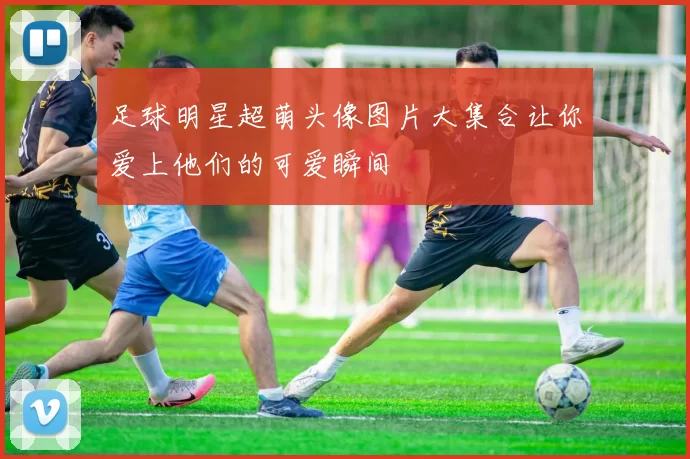 足球明星超萌头像图片大集合让你爱上他们的可爱瞬间