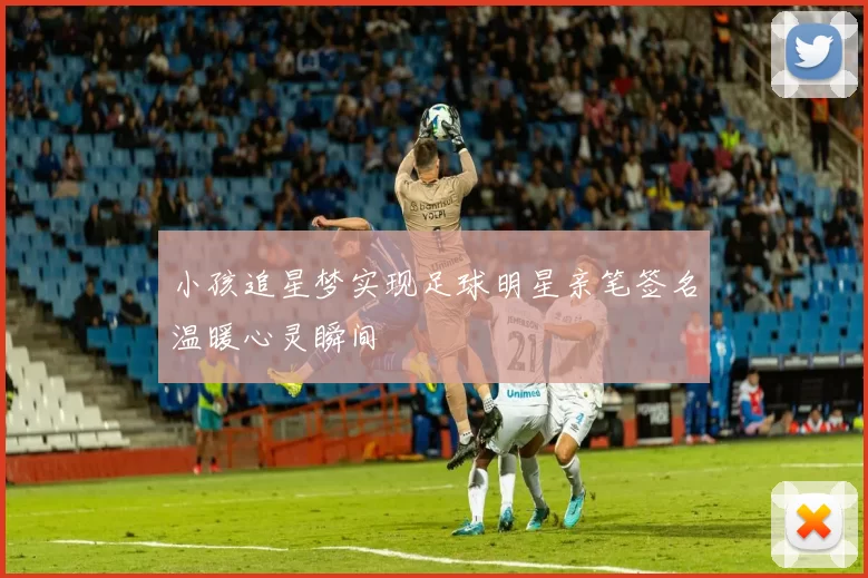 小孩追星梦实现足球明星亲笔签名温暖心灵瞬间
