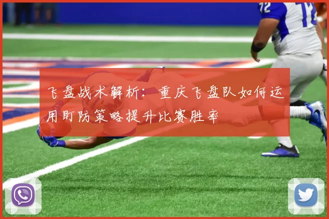 飞盘战术解析：重庆飞盘队如何运用盯防策略提升比赛胜率