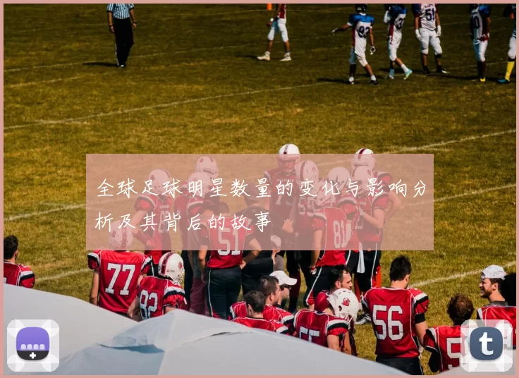 全球足球明星数量的变化与影响分析及其背后的故事
