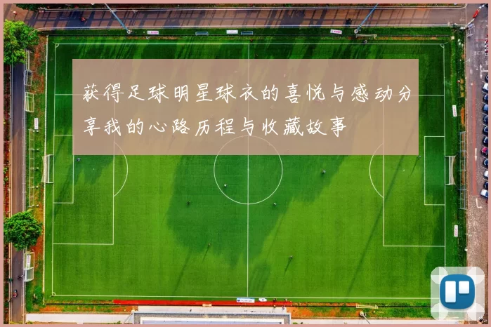 获得足球明星球衣的喜悦与感动分享我的心路历程与收藏故事