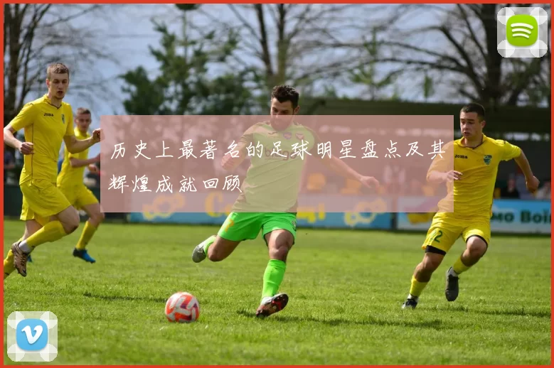 历史上最著名的足球明星盘点及其辉煌成就回顾
