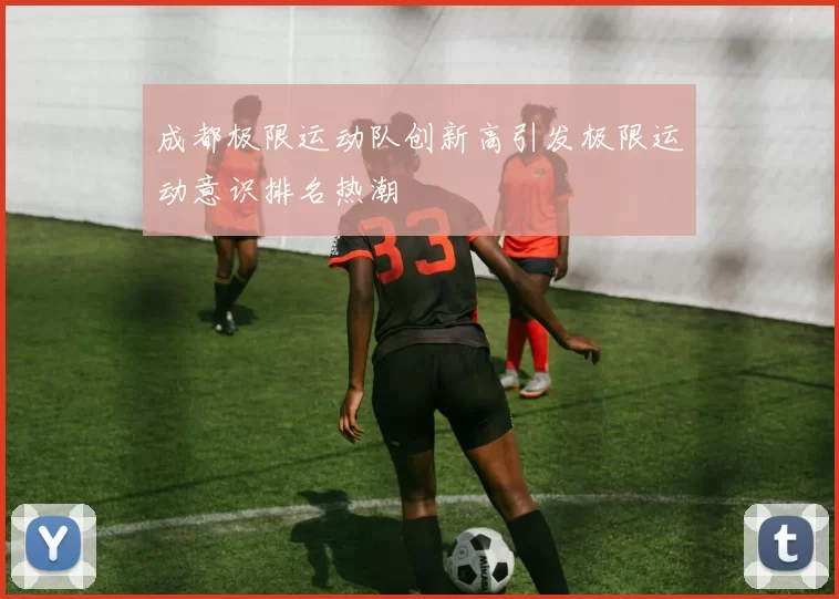 成都极限运动队创新高引发极限运动意识排名热潮