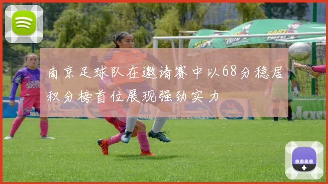 南京足球队在邀请赛中以68分稳居积分榜首位展现强劲实力
