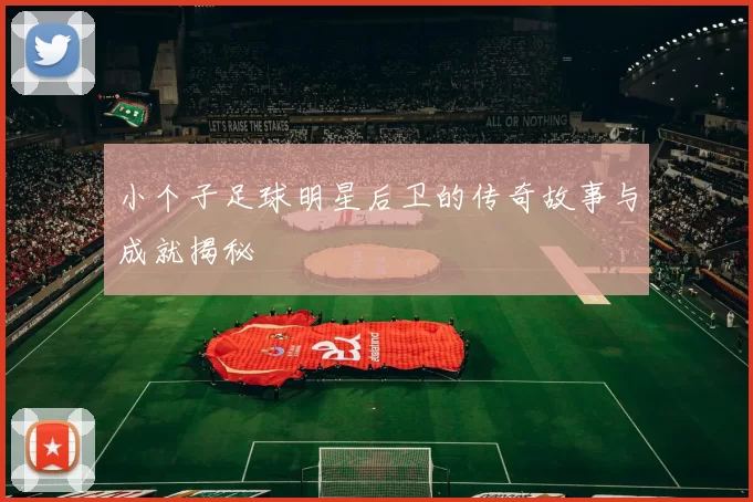 小个子足球明星后卫的传奇故事与成就揭秘