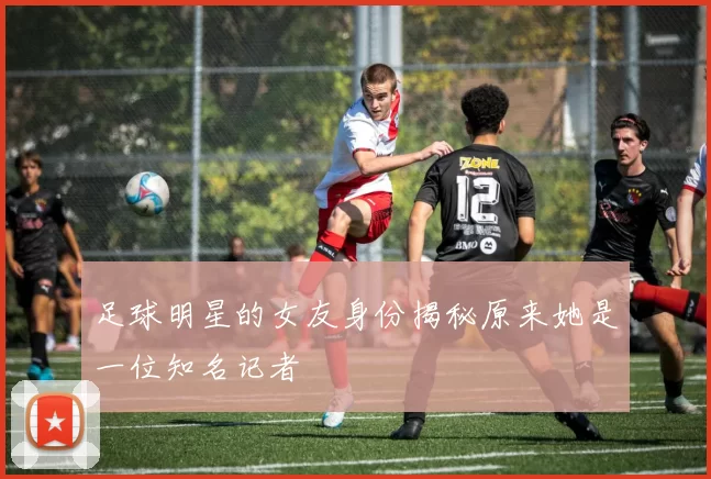 足球明星的女友身份揭秘原来她是一位知名记者