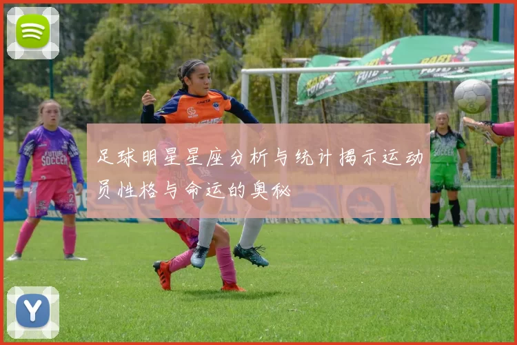 足球明星星座分析与统计揭示运动员性格与命运的奥秘