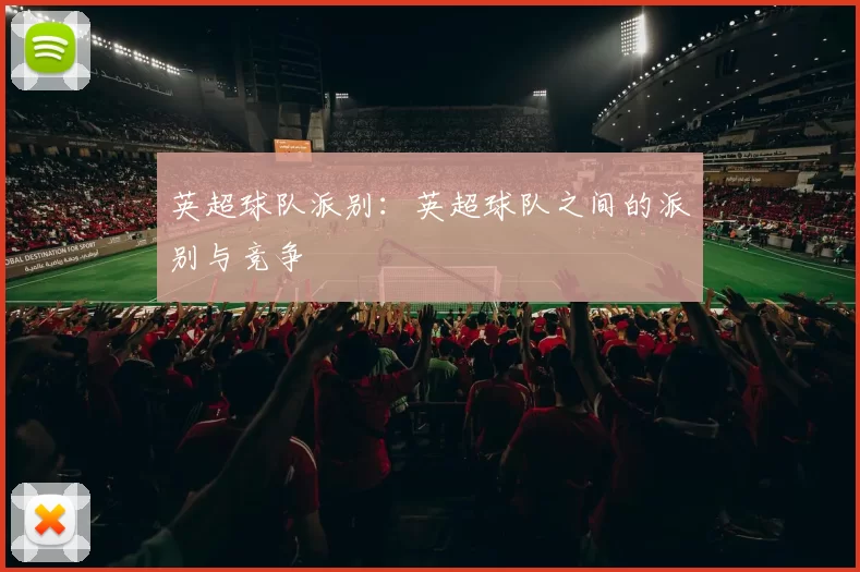 英超球队派别：英超球队之间的派别与竞争