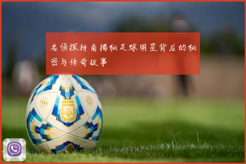 名侦探柯南揭秘足球明星背后的秘密与传奇故事