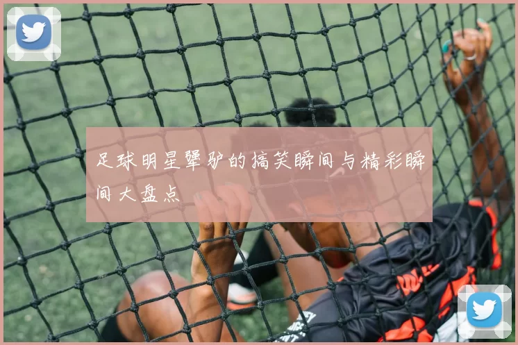 足球明星犟驴的搞笑瞬间与精彩瞬间大盘点