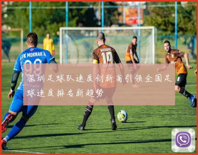 深圳足球队速度创新高引领全国足球速度排名新趋势