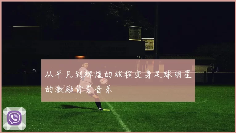 从平凡到辉煌的旅程变身足球明星的激励背景音乐