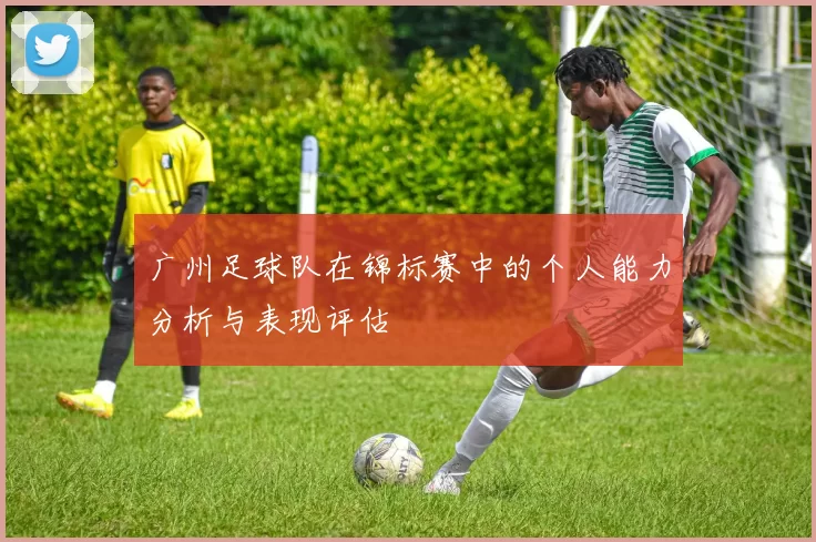 广州足球队在锦标赛中的个人能力分析与表现评估