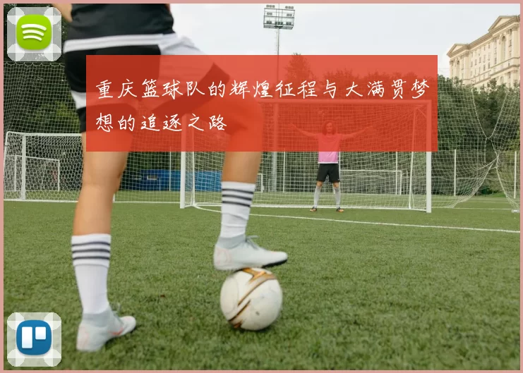 重庆篮球队的辉煌征程与大满贯梦想的追逐之路
