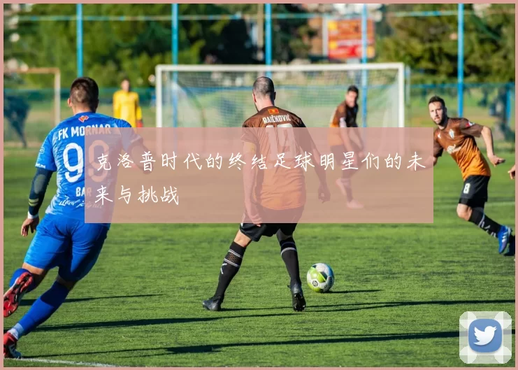 克洛普时代的终结足球明星们的未来与挑战
