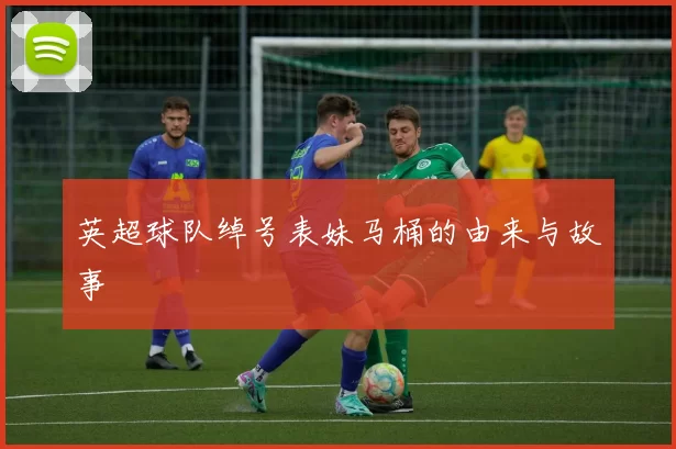 英超球队绰号表妹马桶的由来与故事