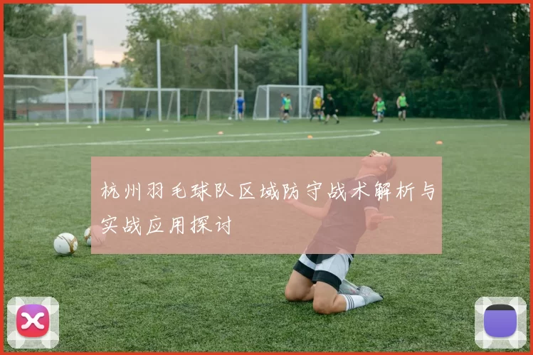 杭州羽毛球队区域防守战术解析与实战应用探讨