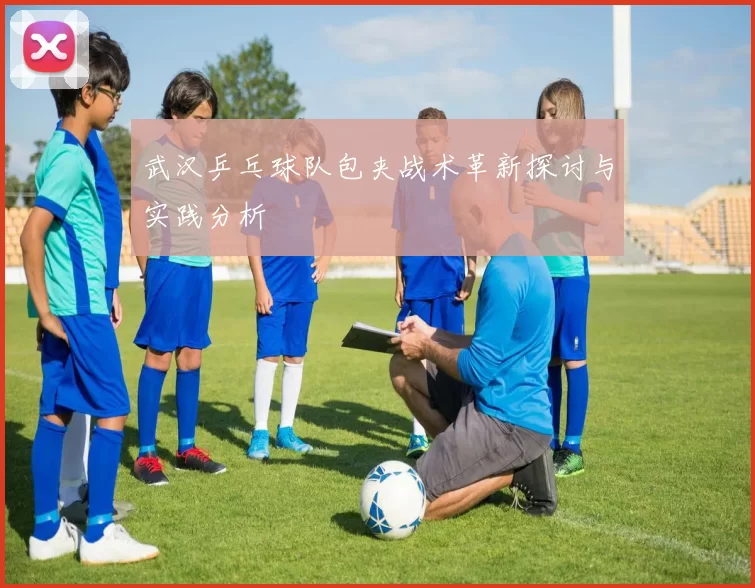 武汉乒乓球队包夹战术革新探讨与实践分析