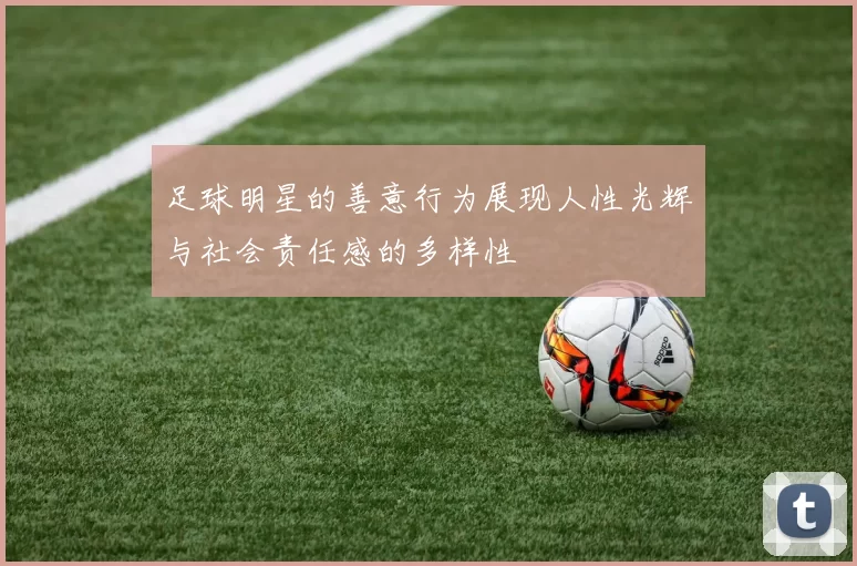 足球明星的善意行为展现人性光辉与社会责任感的多样性