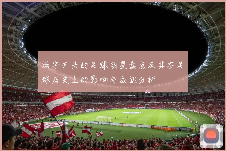 汤字开头的足球明星盘点及其在足球历史上的影响与成就分析