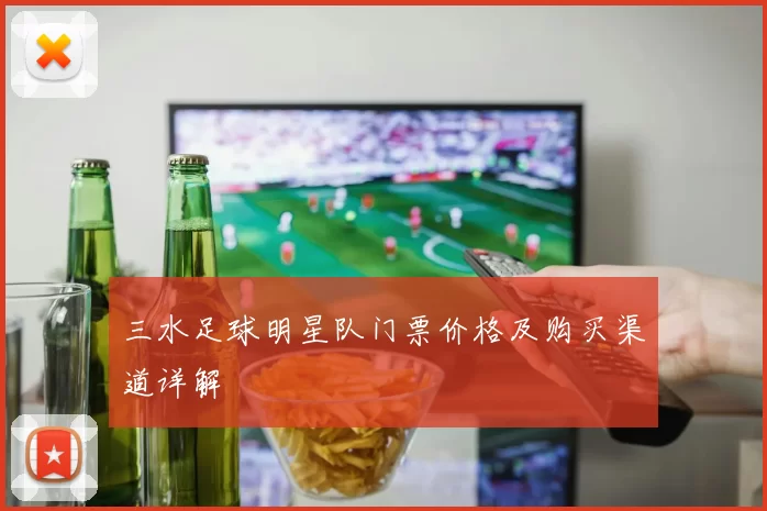 三水足球明星队门票价格及购买渠道详解