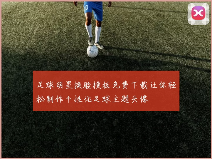 足球明星换脸模板免费下载让你轻松制作个性化足球主题头像