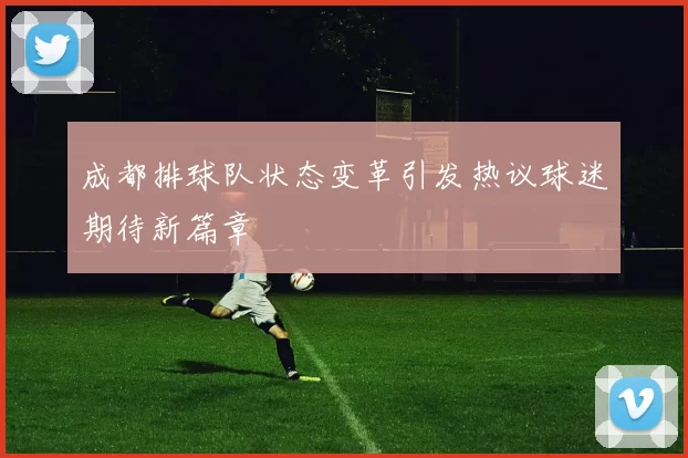 成都排球队状态变革引发热议球迷期待新篇章