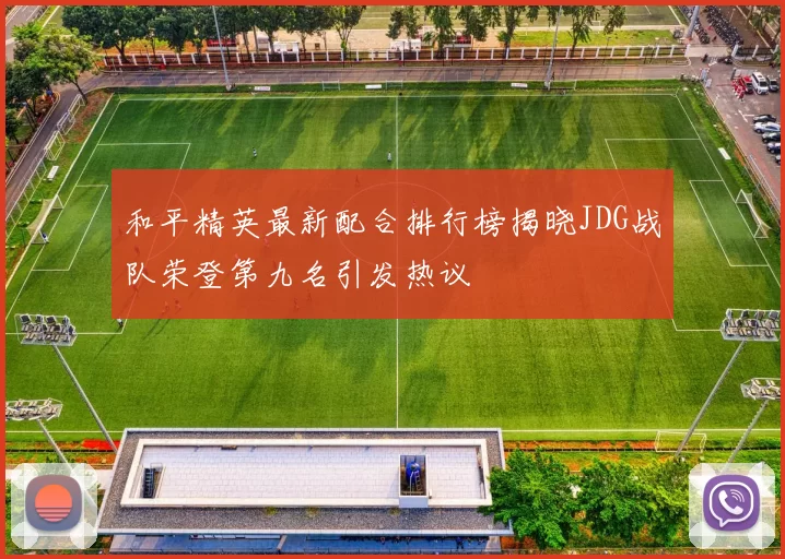 和平精英最新配合排行榜揭晓JDG战队荣登第九名引发热议