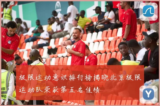 极限运动意识排行榜揭晓北京极限运动队荣获第五名佳绩