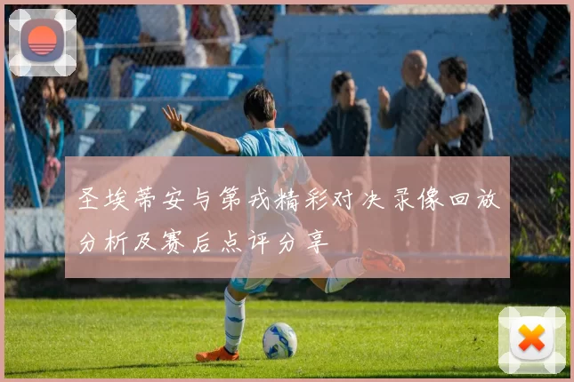 圣埃蒂安与第戎精彩对决录像回放分析及赛后点评分享