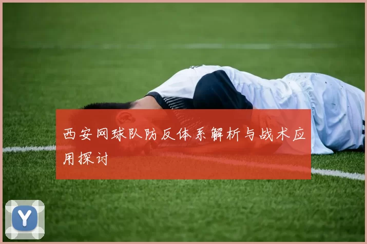 西安网球队防反体系解析与战术应用探讨