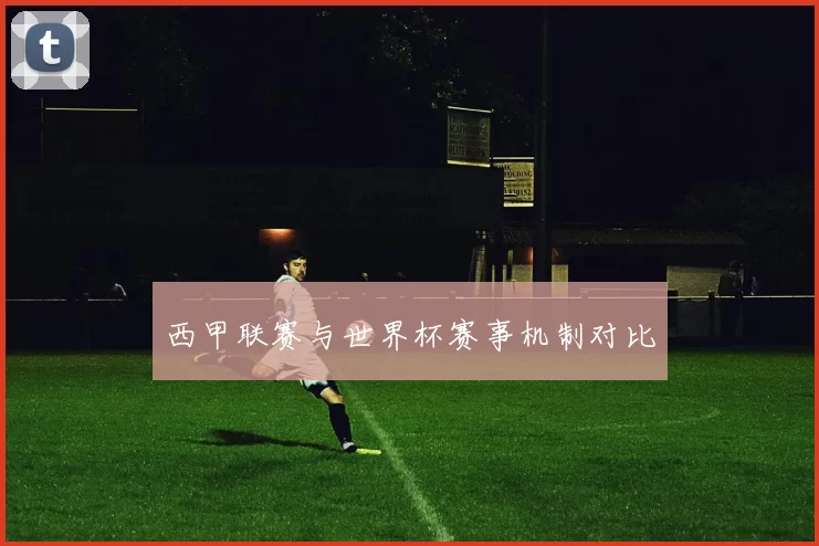 西甲联赛与世界杯赛事机制对比