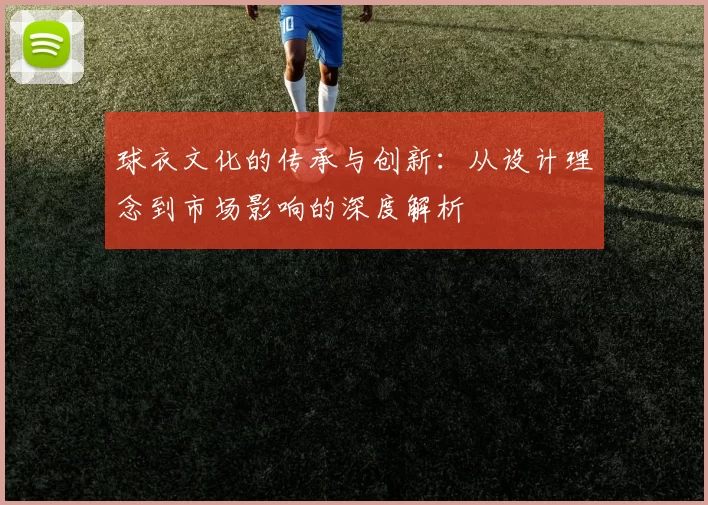 球衣文化的传承与创新：从设计理念到市场影响的深度解析