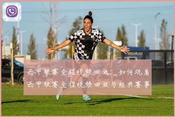 西甲联赛全程视频回放：如何观看西甲联赛全程视频回放与经典赛事