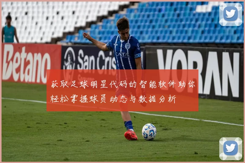 获取足球明星代码的智能软件助你轻松掌握球员动态与数据分析