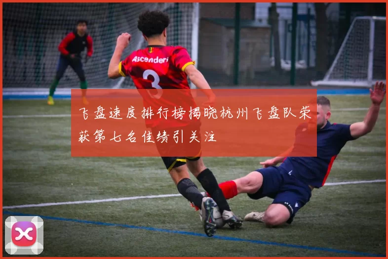 飞盘速度排行榜揭晓杭州飞盘队荣获第七名佳绩引关注