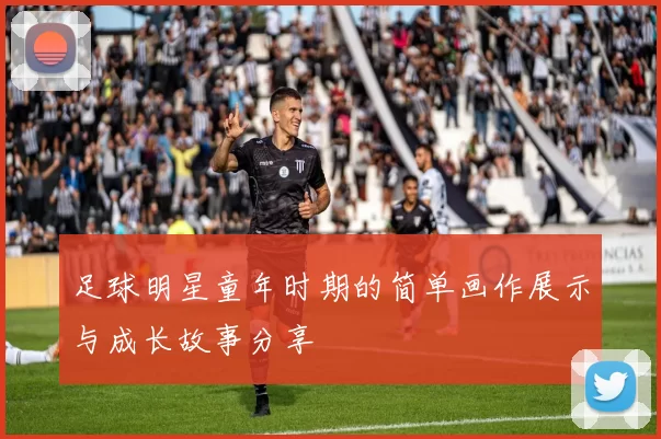 足球明星童年时期的简单画作展示与成长故事分享