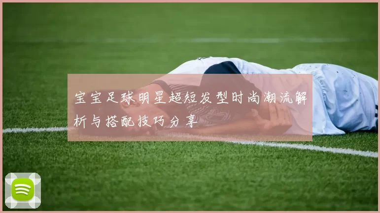 宝宝足球明星超短发型时尚潮流解析与搭配技巧分享