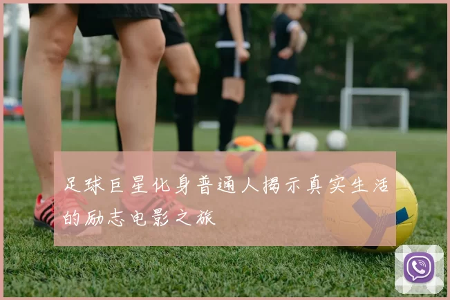足球巨星化身普通人揭示真实生活的励志电影之旅