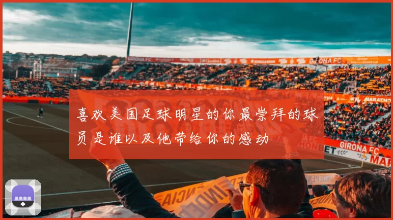 喜欢美国足球明星的你最崇拜的球员是谁以及他带给你的感动