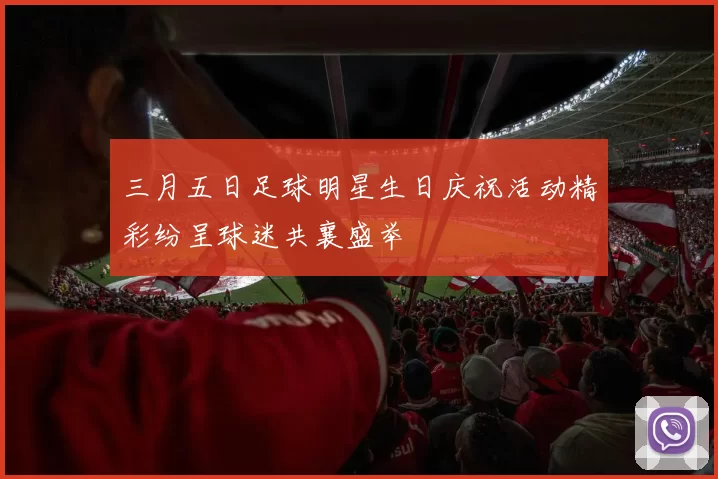 三月五日足球明星生日庆祝活动精彩纷呈球迷共襄盛举
