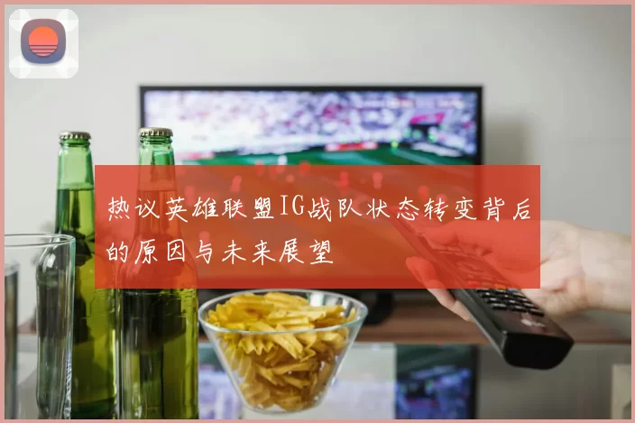 热议英雄联盟IG战队状态转变背后的原因与未来展望