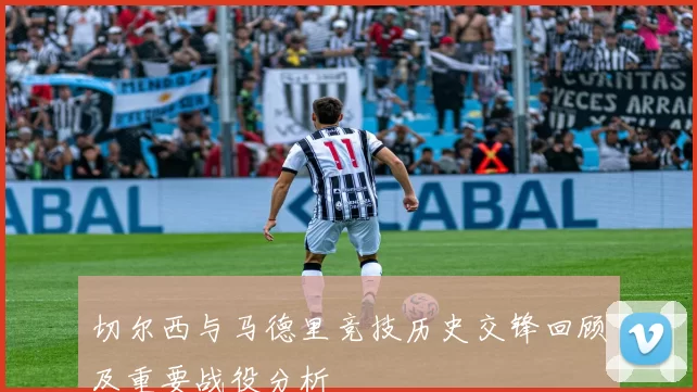 切尔西与马德里竞技历史交锋回顾及重要战役分析