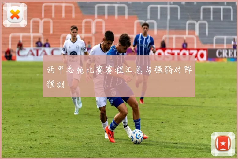 西甲各轮比赛赛程汇总与强弱对阵预测