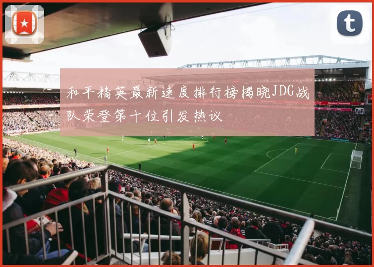 和平精英最新速度排行榜揭晓JDG战队荣登第十位引发热议