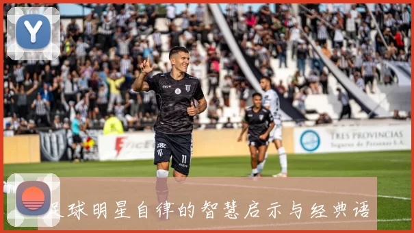 足球明星自律的智慧启示与经典语录分享让你更懂坚持与努力