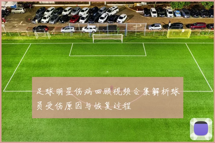 足球明星伤病回顾视频合集解析球员受伤原因与恢复过程